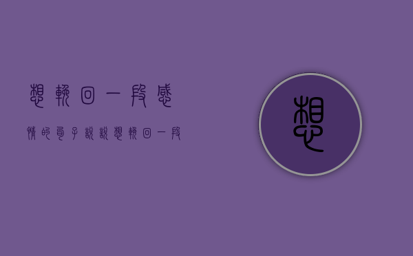 想挽回一段感情的句子说说（想挽回一段感情的句子）