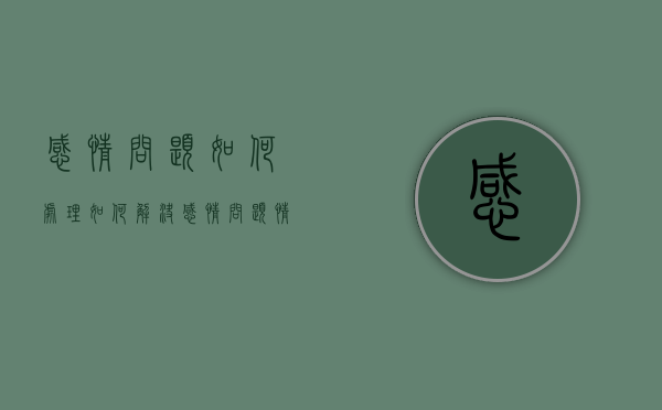 感情问题如何处理（如何解决感情问题？情感专家教你）