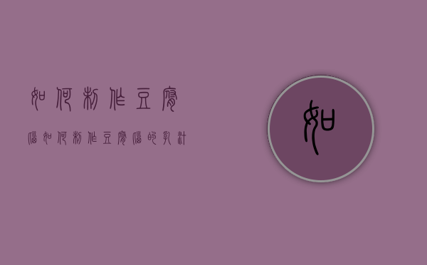 如何制作豆腐脑（如何制作豆腐脑的乳汁）
