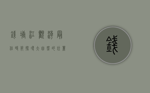 钱塘江观潮最佳时节，探寻大自然的壮丽奇观
