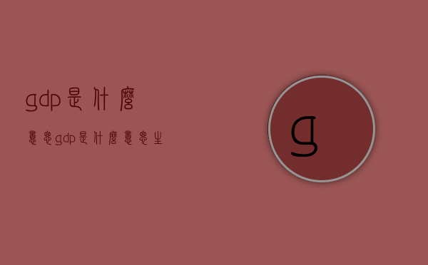 gdp是什么意思（gdp是什么意思生物）