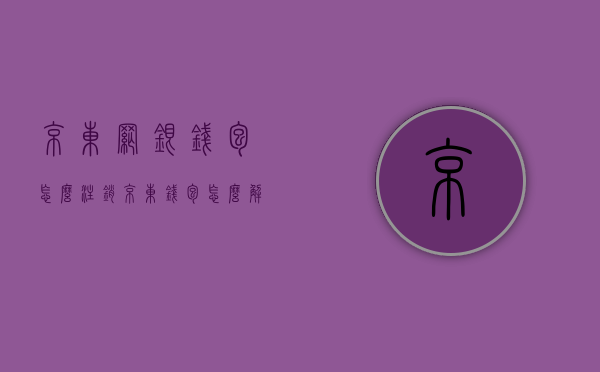 京东网银钱包怎么注销（京东钱包怎么解绑京东账户）