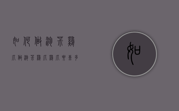 如何做泡椒鸡爪（做泡椒鸡爪鸡爪要煮多久）