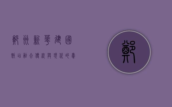 郑州新华建国饭店，融合传统与现代的豪华住宿体验