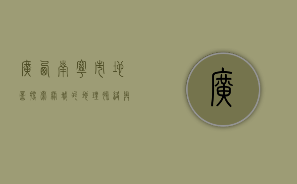 广西南宁市地图，探索绿城的地理脉络与文化底蕴