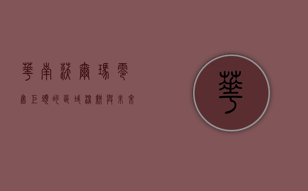 华南沃尔玛，零售巨头的区域深耕与未来展望