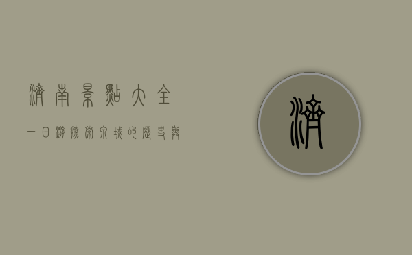 济南景点大全一日游，探索泉城的历史与文化瑰宝