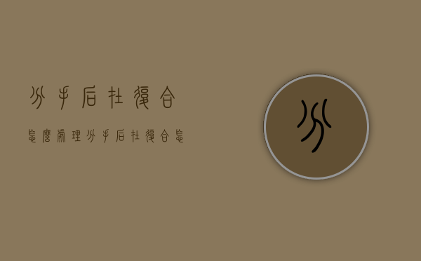 分手后在复合怎么处理（分手后在复合怎么处理问题）