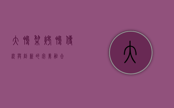 大鸭梨烤鸭，传统与创新的完美融合