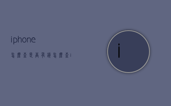 iphone怎么查是否有锁（怎么查iPhone有没有锁）