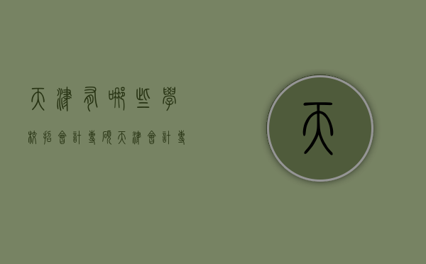 天津有哪些学校招会计专硕（天津会计专硕哪个学校最好考）