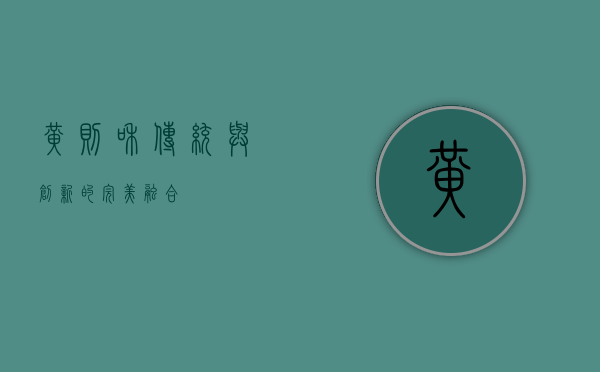 黄则和，传统与创新的完美融合