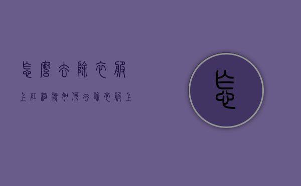 怎么去除衣服上红酒渍（如何去除衣服上红酒渍）