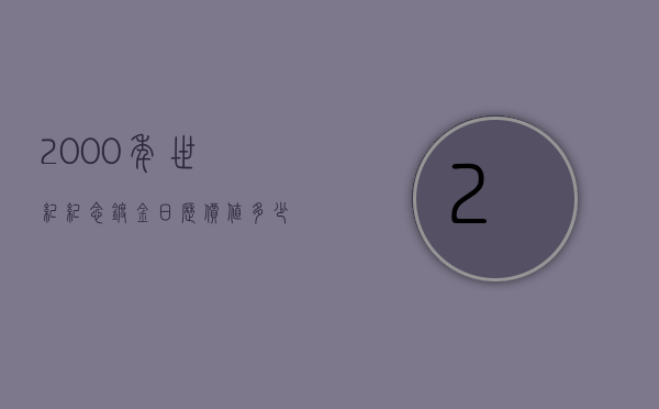 2000年世纪纪念镀金日历价值多少（2000年新世纪珍藏金历）