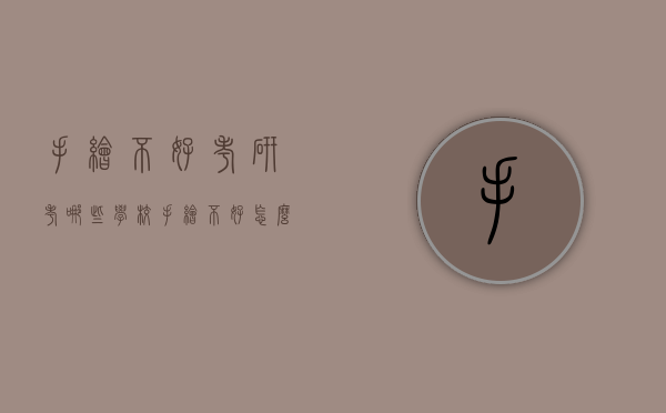 手绘不好考研考哪些学校（手绘不好怎么考研）