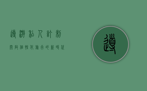 导游私人订制，开启个性化旅行的新时代