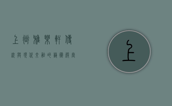 上街雅乐轩，传统与现代交融的艺术殿堂