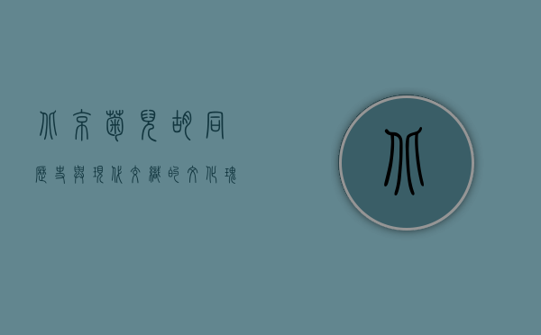 北京菊儿胡同，历史与现代交织的文化瑰宝