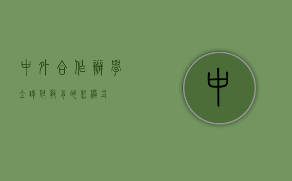 中外合作办学，全球化教育的新模式
