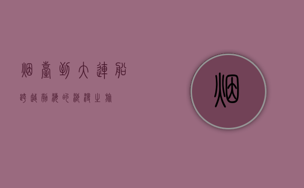 烟台到大连船，跨越渤海的浪漫之旅