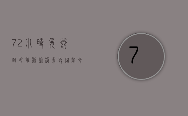 72小时免签政策，推动旅游业与国际交流的新引擎