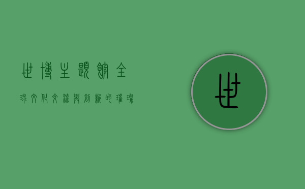 世博主题馆，全球文化交流与创新的璀璨舞台