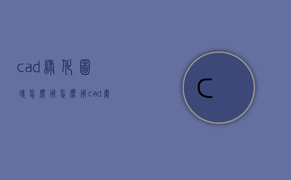 cad绿化图块怎么用（怎么用cad画绿化平面图）