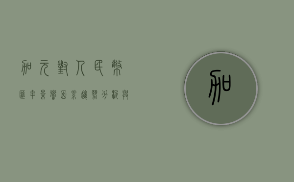 加元对人民币汇率,影响因素、趋势分析与投资策略 加元对人民币汇率,影响因素、趋势分析与投资策略