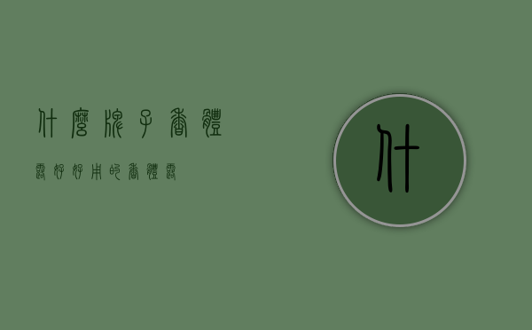 什么牌子香体露好（好用的香体露）