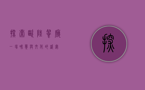 探索欧陆餐厅，一场味觉与文化的盛宴
