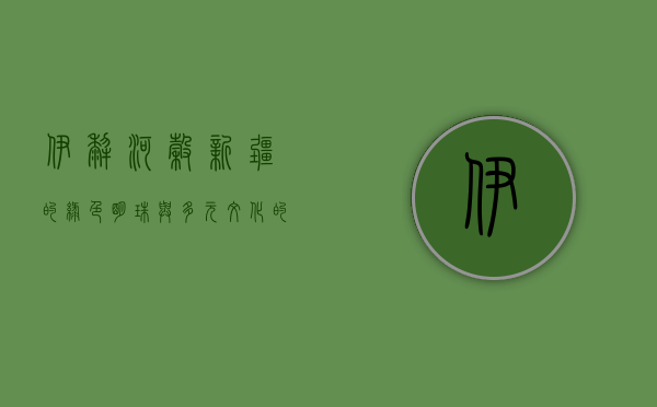 伊犁河谷，新疆的绿色明珠与多元文化的交汇之地