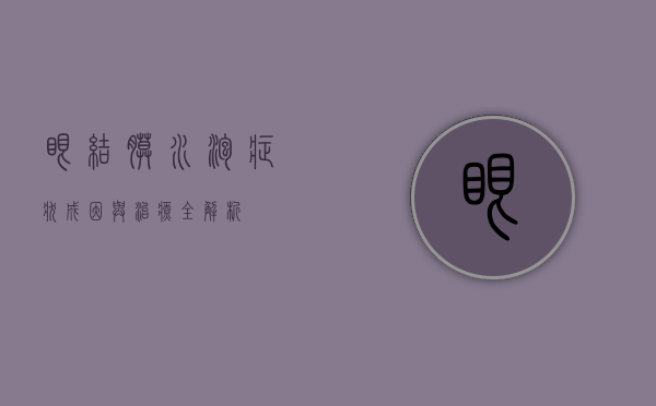 眼结膜水泡，症状、成因与治疗全解析