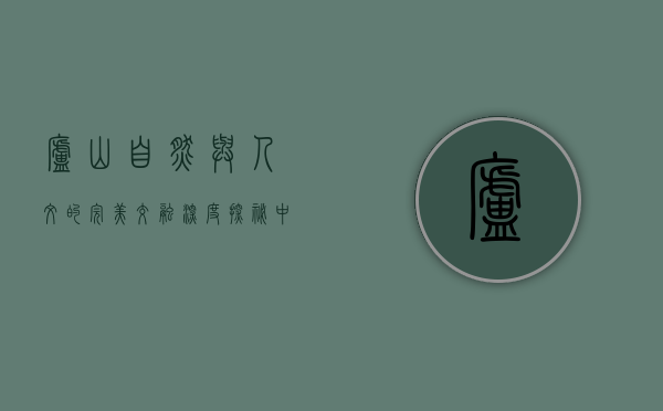 庐山，自然与人文的完美交融—深度探秘中国名山胜景