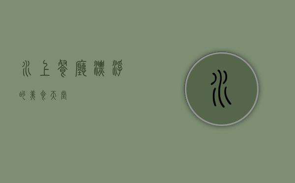 水上餐厅，漂浮的美食天堂