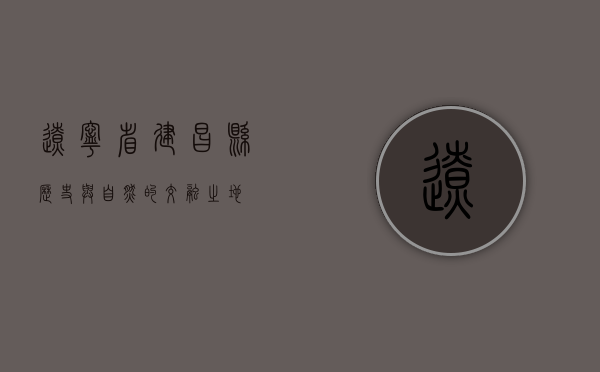 辽宁省建昌县，历史与自然的交融之地