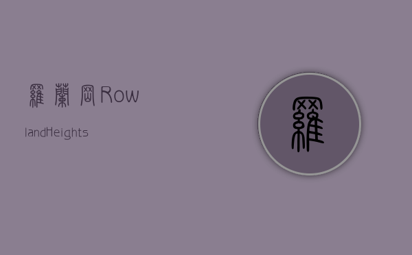 罗兰岗(Rowland Heights)多元文化与自然风光的完美融合 罗兰岗(Rowland Heights)多元文化与自然风光的完美融合
