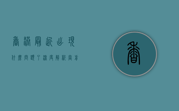 香港最近出现什么问题了？深度解析当前社会与政治挑战