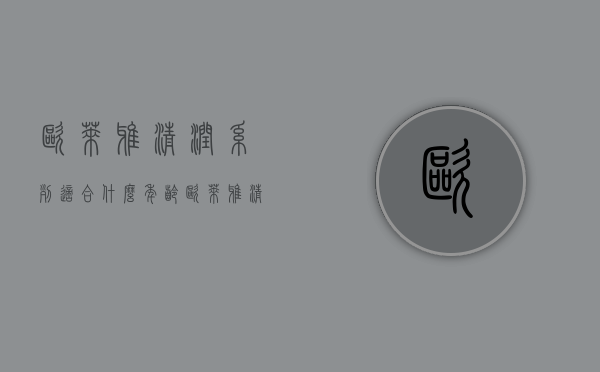 欧莱雅清润系列适合什么年龄（欧莱雅清润系列怎么样）