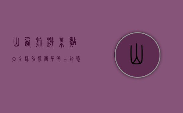 山西旅游景点大全排名，探索千年古韵，感受晋地风华