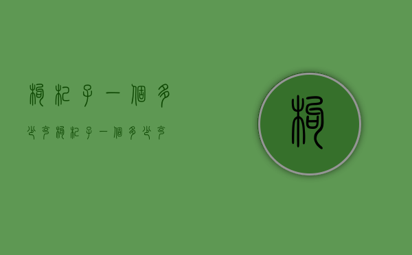 枸杞子一个多少克（枸杞子一个多少克）