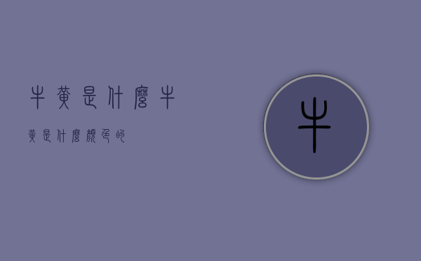 牛黄是什么（牛黄是什么颜色的）