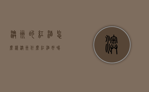 澳洲的红酒怎么样（澳洲什么红酒好喝）