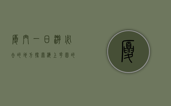 厦门一日游必去的地方，探索海上花园的独特魅力