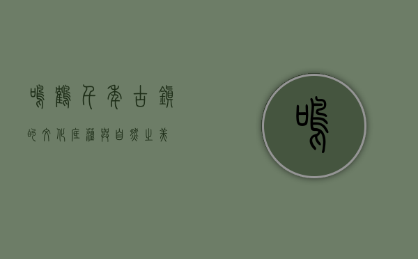 鸣鹤，千年古镇的文化底蕴与自然之美