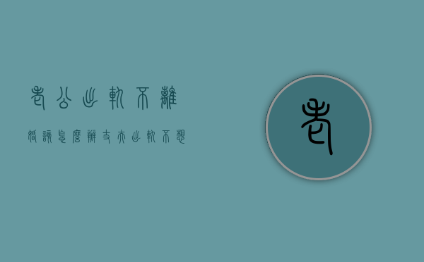 老公出轨不离婚该怎么办（丈夫出轨不想离婚怎么办？）