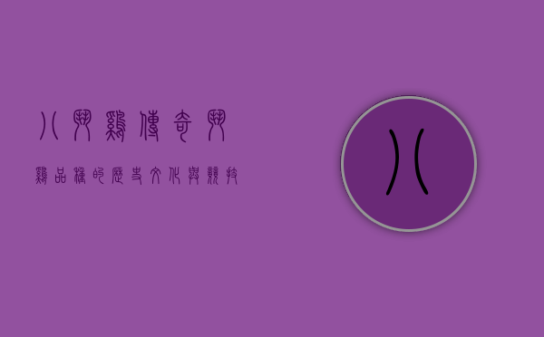 八斗鸡，传奇斗鸡品种的历史、文化与竞技魅力