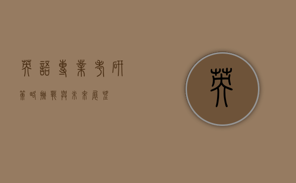 英语专业考研，策略、挑战与未来展望