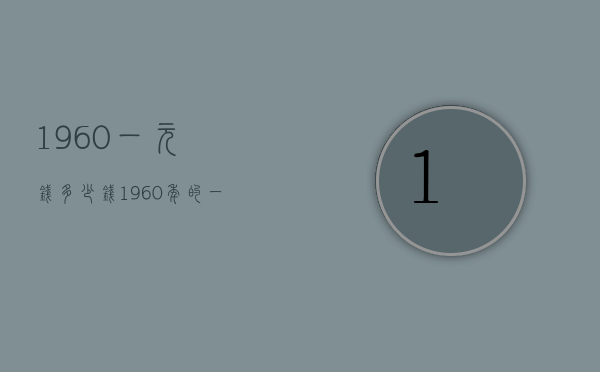 1960一元钱多少钱（1960年的一元钱值多少钱）