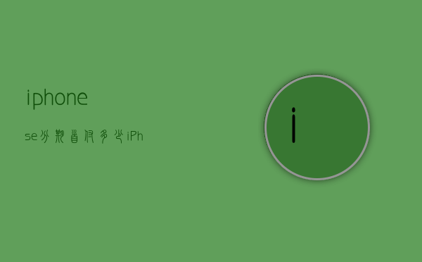 iphonese分期首付多少（iPhone分期要首付吗）