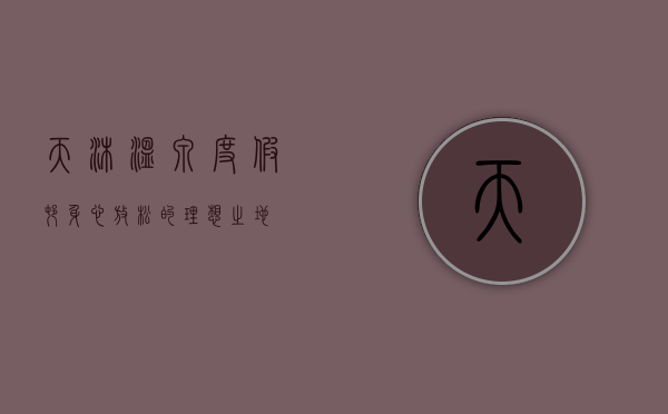 天沐温泉度假村，身心放松的理想之地